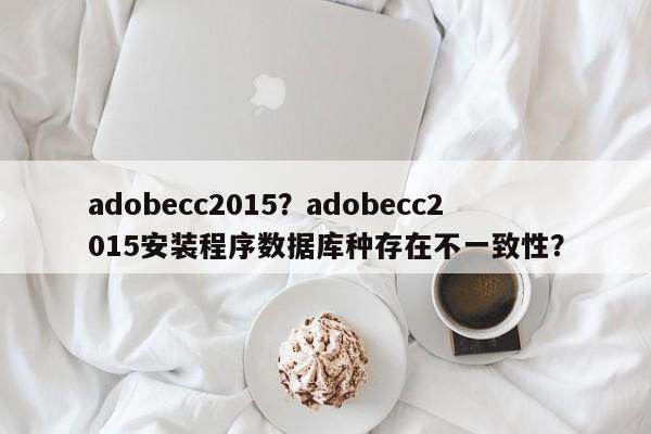 adobecc2015？adobecc2015安装程序数据库种存在不一致性？