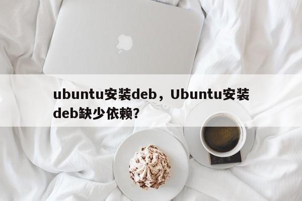 ubuntu安装deb，Ubuntu安装deb缺少依赖？