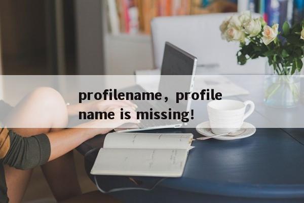 profilename，profile name is missing！