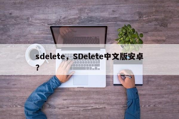sdelete，SDelete中文版安卓？