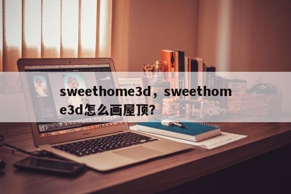 sweethome3d，sweethome3d怎么画屋顶？