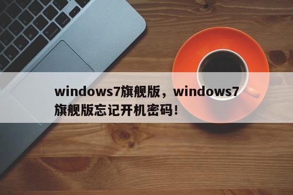 windows7旗舰版，windows7旗舰版忘记开机密码！