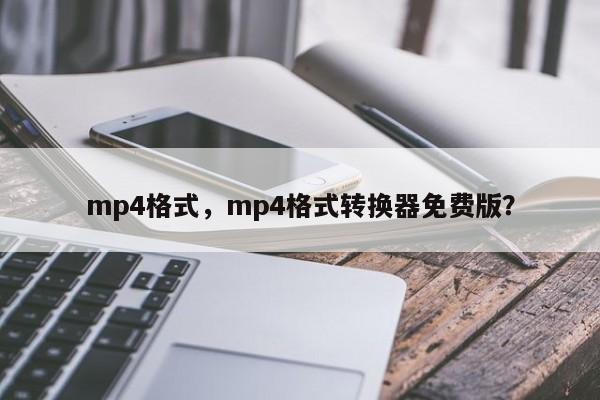 mp4格式，mp4格式转换器免费版？