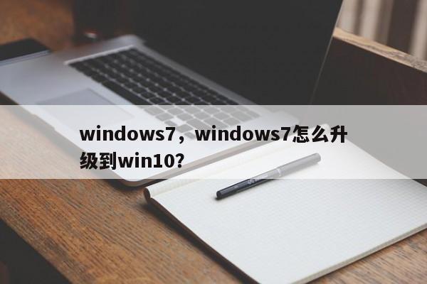 windows7，windows7怎么升级到win10？