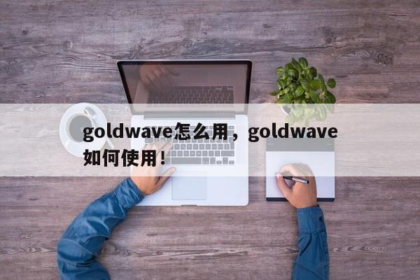 goldwave怎么用，goldwave如何使用！