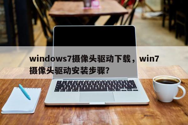 windows7摄像头驱动下载，win7摄像头驱动安装步骤？