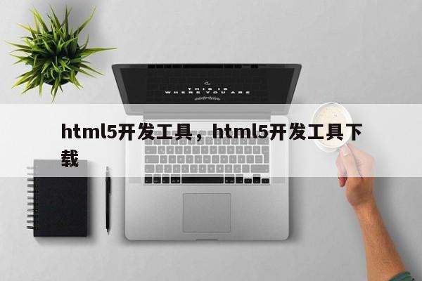 html5开发工具，html5开发工具下载