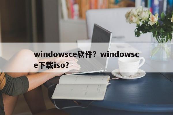 windowsce软件？windowsce下载iso？