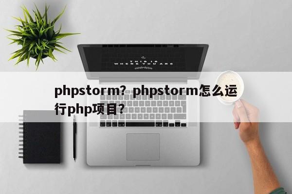 phpstorm？phpstorm怎么运行php项目？