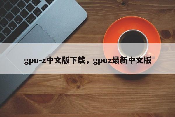 gpu-z中文版下载，gpuz最新中文版