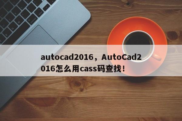 autocad2016，AutoCad2016怎么用cass码查找！