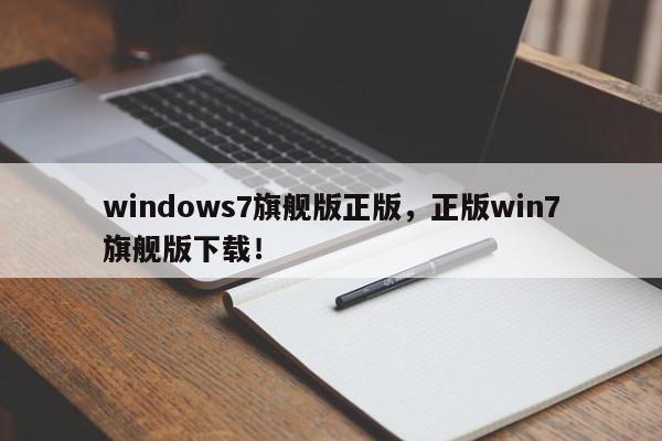 windows7旗舰版正版，正版win7旗舰版下载！