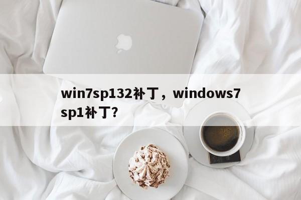 win7sp132补丁，windows7sp1补丁？