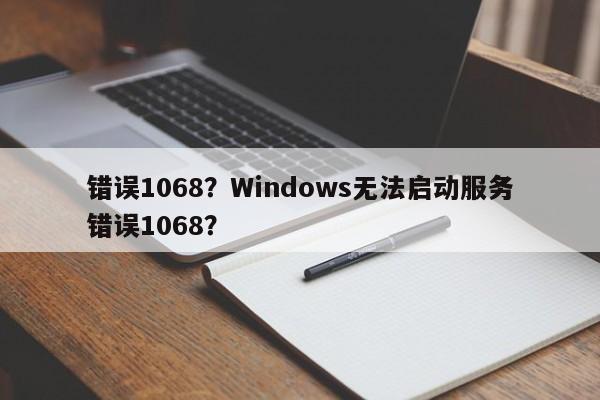 错误1068？Windows无法启动服务错误1068？