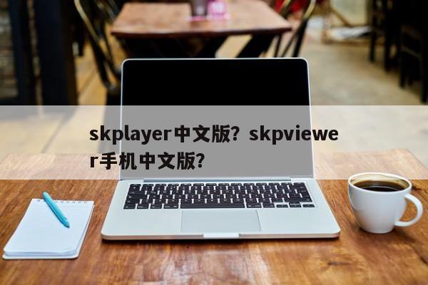 skplayer中文版？skpviewer手机中文版？