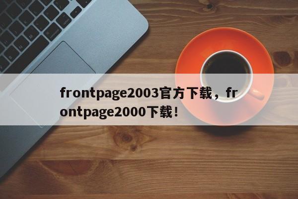 frontpage2003官方下载，frontpage2000下载！