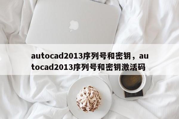 autocad2013序列号和密钥，autocad2013序列号和密钥激活码