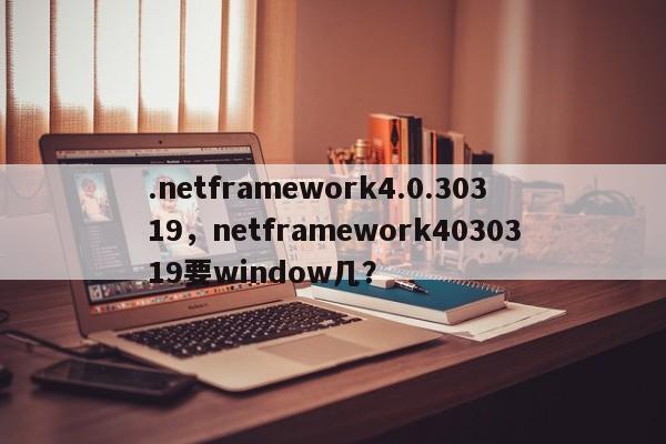 .netframework4.0.30319，netframework4030319要window几？
