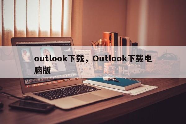 outlook下载，Outlook下载电脑版