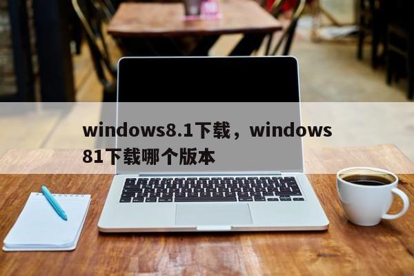 windows8.1下载，windows81下载哪个版本