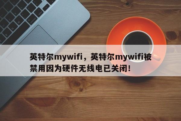 英特尔mywifi，英特尔mywifi被禁用因为硬件无线电已关闭！