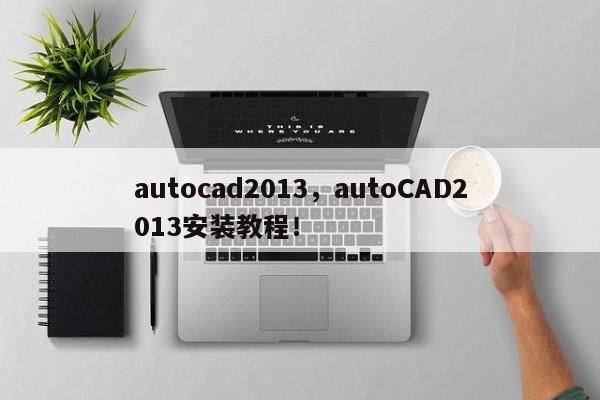 autocad2013，autoCAD2013安装教程！