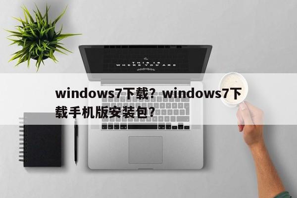 windows7下载？windows7下载手机版安装包？