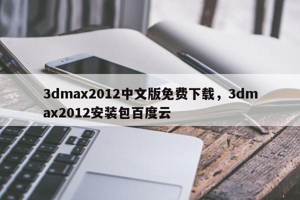 3dmax2012中文版免费下载，3dmax2012安装包百度云