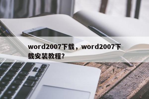 word2007下载，word2007下载安装教程？