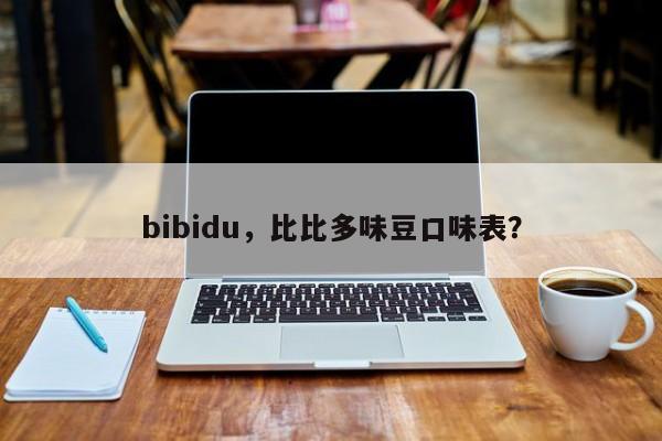 bibidu，比比多味豆口味表？