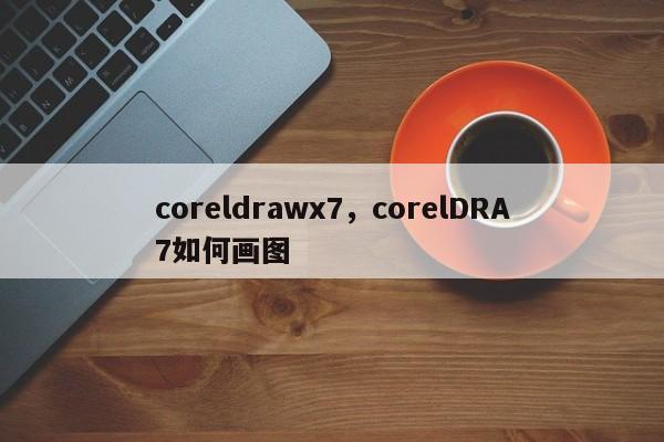 coreldrawx7，corelDRA7如何画图