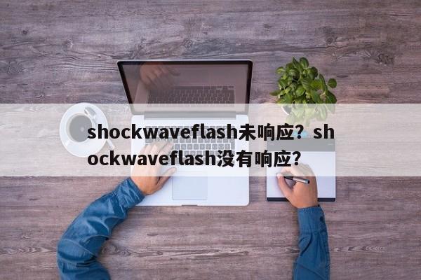 shockwaveflash未响应？shockwaveflash没有响应？