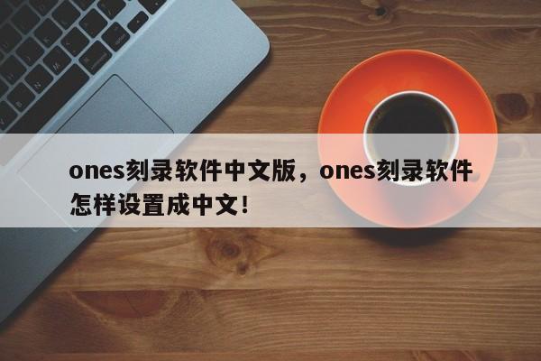 ones刻录软件中文版，ones刻录软件怎样设置成中文！