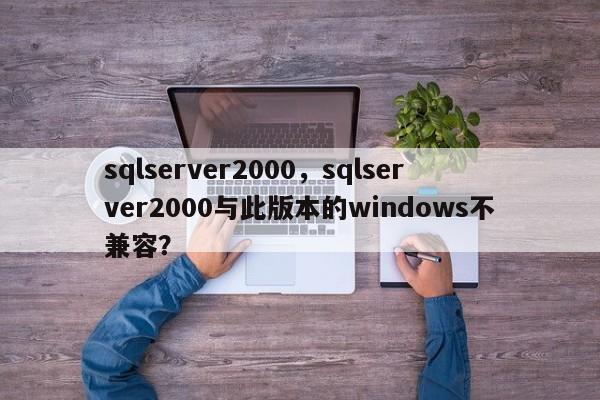 sqlserver2000，sqlserver2000与此版本的windows不兼容？