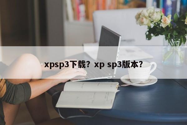 xpsp3下载？xp sp3版本？