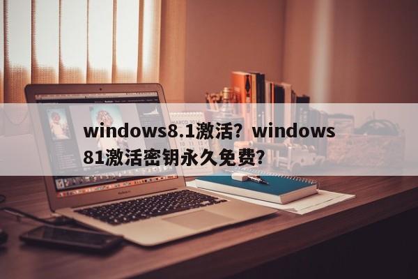 windows8.1激活？windows81激活密钥永久免费？