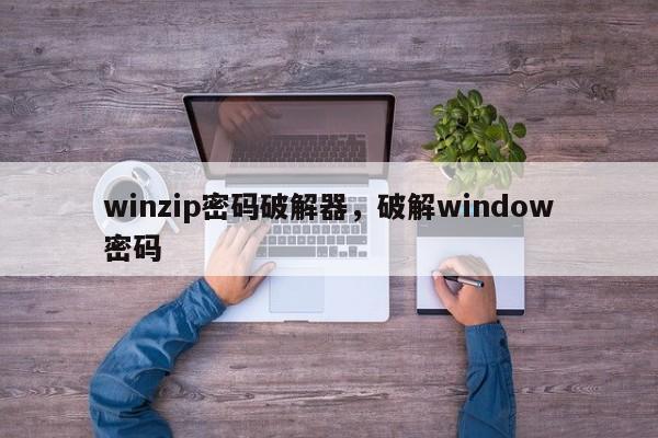 winzip密码破解器，破解window密码