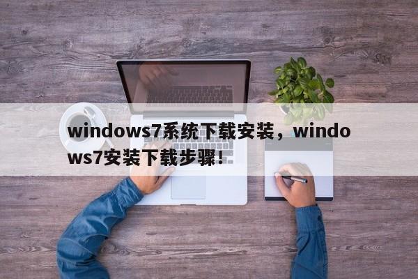 windows7系统下载安装，windows7安装下载步骤！