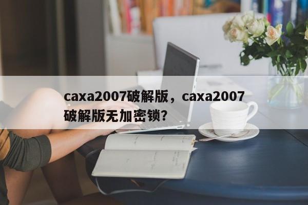 caxa2007破解版，caxa2007破解版无加密锁？