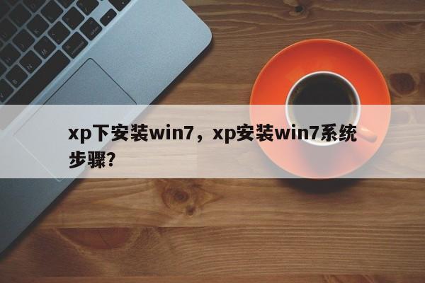 xp下安装win7，xp安装win7系统步骤？