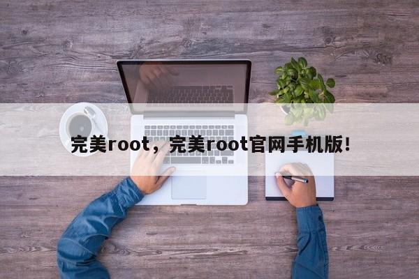 完美root，完美root官网手机版！