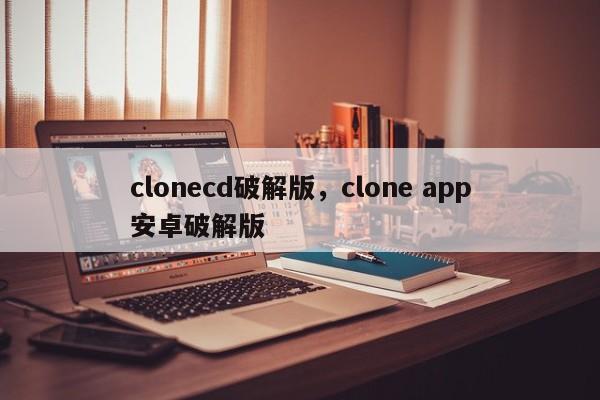 clonecd破解版，clone app安卓破解版
